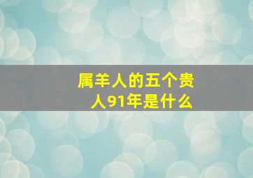 属羊人的五个贵人91年是什么