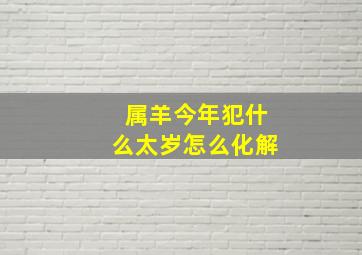 属羊今年犯什么太岁怎么化解