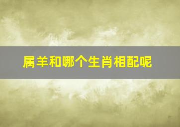 属羊和哪个生肖相配呢