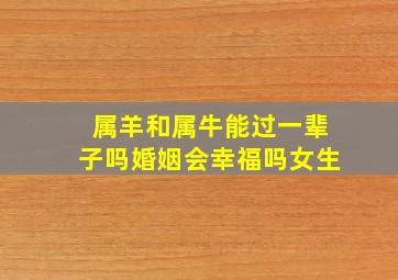 属羊和属牛能过一辈子吗婚姻会幸福吗女生