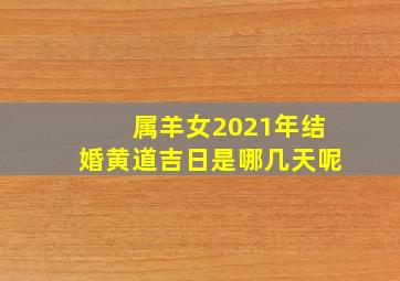 属羊女2021年结婚黄道吉日是哪几天呢