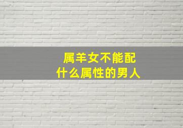 属羊女不能配什么属性的男人