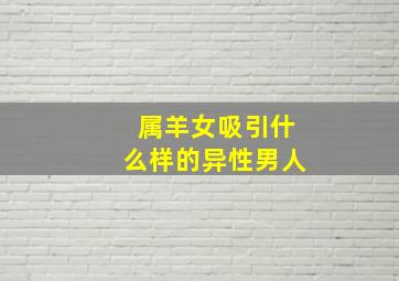 属羊女吸引什么样的异性男人