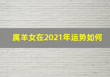 属羊女在2021年运势如何