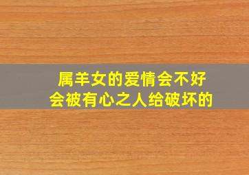 属羊女的爱情会不好会被有心之人给破坏的