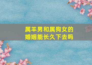 属羊男和属狗女的婚姻能长久下去吗