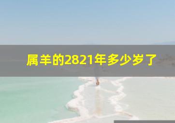 属羊的2821年多少岁了