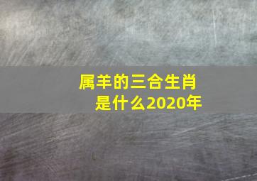 属羊的三合生肖是什么2020年