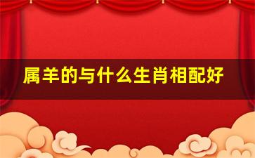 属羊的与什么生肖相配好