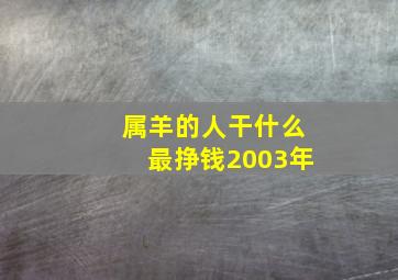 属羊的人干什么最挣钱2003年