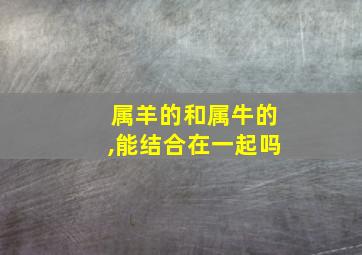 属羊的和属牛的,能结合在一起吗