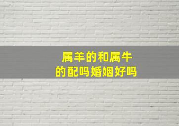 属羊的和属牛的配吗婚姻好吗