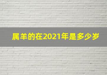 属羊的在2021年是多少岁