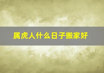 属虎人什么日子搬家好