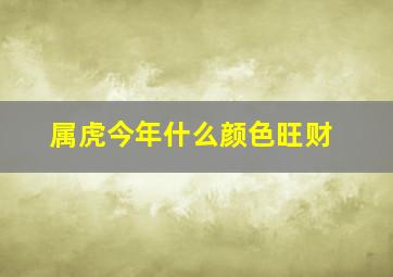 属虎今年什么颜色旺财