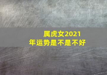 属虎女2021年运势是不是不好