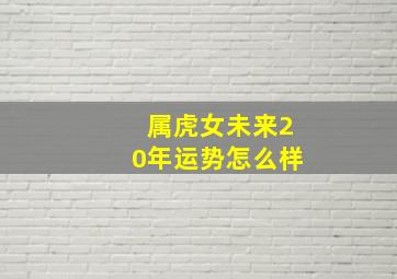 属虎女未来20年运势怎么样