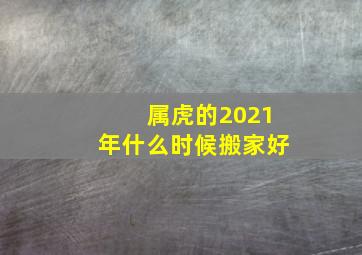 属虎的2021年什么时候搬家好