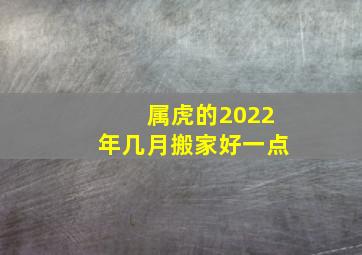 属虎的2022年几月搬家好一点