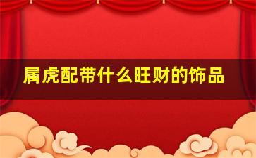 属虎配带什么旺财的饰品