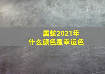 属蛇2021年什么颜色是幸运色