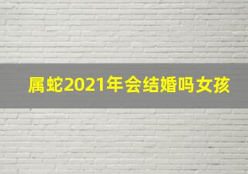 属蛇2021年会结婚吗女孩