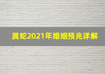 属蛇2021年婚姻预兆详解