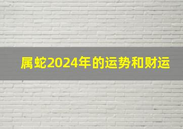 属蛇2024年的运势和财运