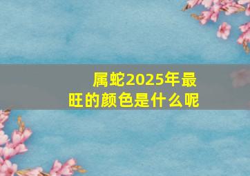 属蛇2025年最旺的颜色是什么呢