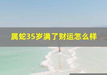 属蛇35岁满了财运怎么样