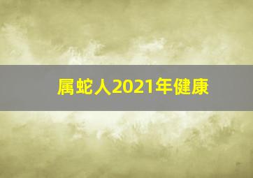 属蛇人2021年健康