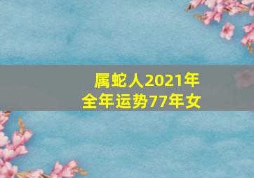 属蛇人2021年全年运势77年女