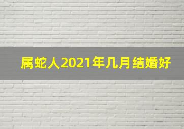 属蛇人2021年几月结婚好