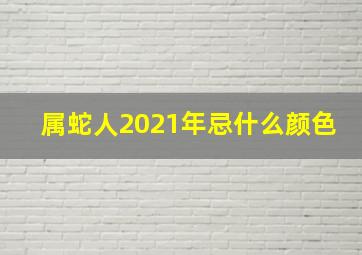 属蛇人2021年忌什么颜色