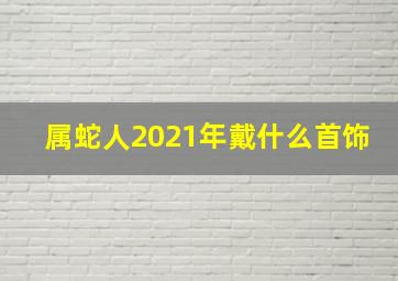 属蛇人2021年戴什么首饰