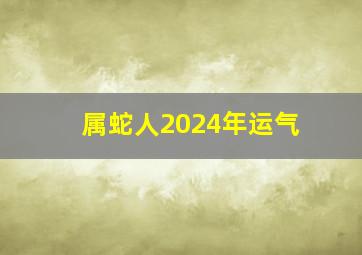 属蛇人2024年运气