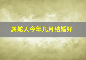 属蛇人今年几月结婚好