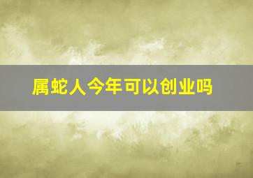 属蛇人今年可以创业吗