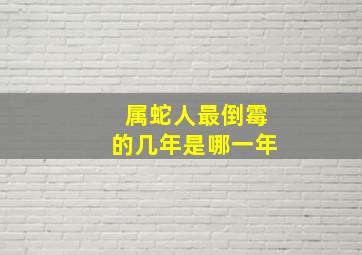 属蛇人最倒霉的几年是哪一年