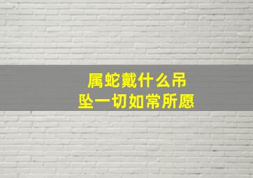 属蛇戴什么吊坠一切如常所愿