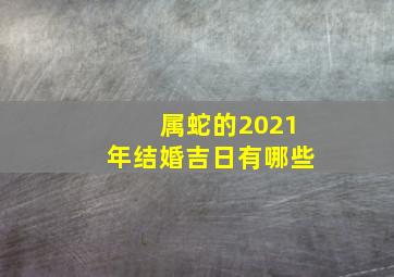 属蛇的2021年结婚吉日有哪些