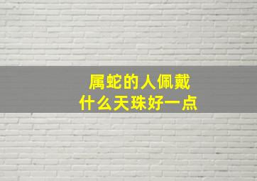 属蛇的人佩戴什么天珠好一点