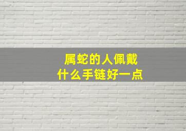 属蛇的人佩戴什么手链好一点