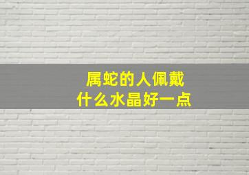 属蛇的人佩戴什么水晶好一点