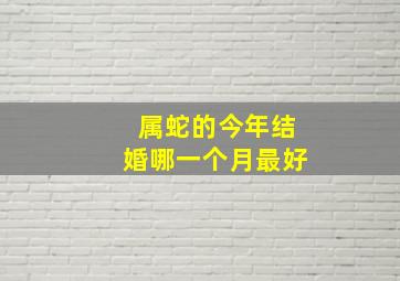 属蛇的今年结婚哪一个月最好