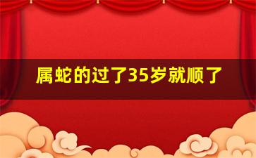 属蛇的过了35岁就顺了