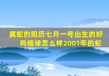 属蛇的阳历七月一号出生的好吗姻缘怎么样2001年的蛇