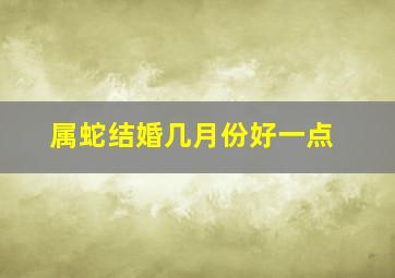 属蛇结婚几月份好一点