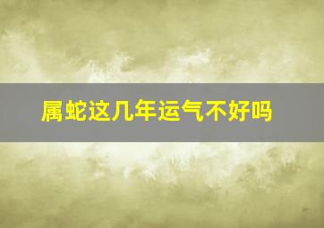 属蛇这几年运气不好吗