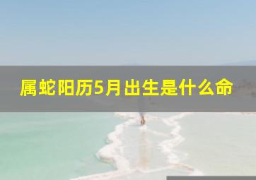 属蛇阳历5月出生是什么命